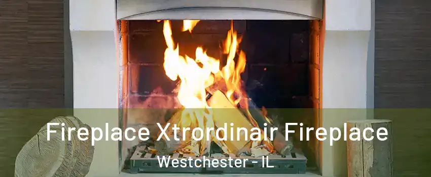  Fireplace Xtrordinair Fireplace Westchester - IL